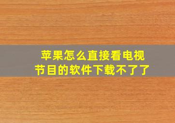 苹果怎么直接看电视节目的软件下载不了了