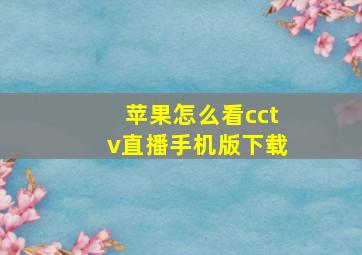 苹果怎么看cctv直播手机版下载