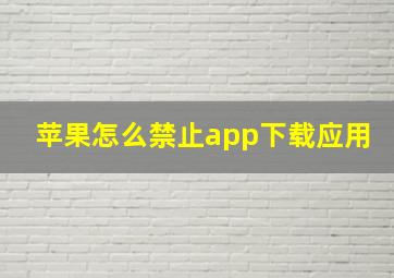 苹果怎么禁止app下载应用