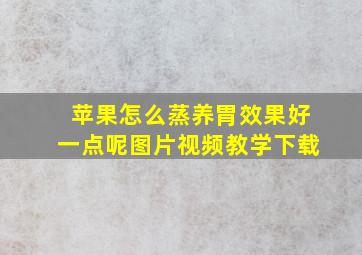 苹果怎么蒸养胃效果好一点呢图片视频教学下载