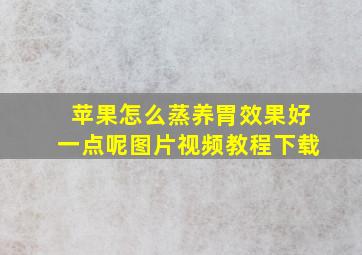 苹果怎么蒸养胃效果好一点呢图片视频教程下载