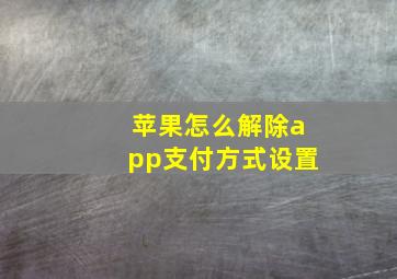 苹果怎么解除app支付方式设置