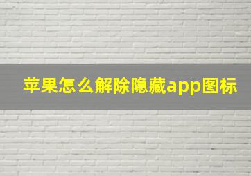 苹果怎么解除隐藏app图标