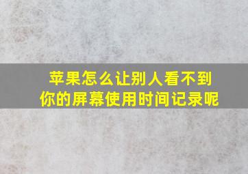 苹果怎么让别人看不到你的屏幕使用时间记录呢