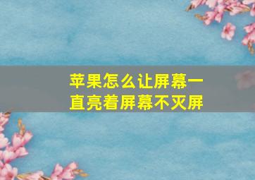 苹果怎么让屏幕一直亮着屏幕不灭屏