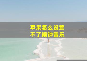 苹果怎么设置不了闹钟音乐