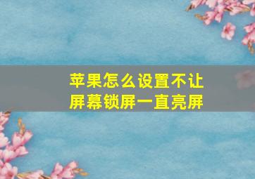 苹果怎么设置不让屏幕锁屏一直亮屏