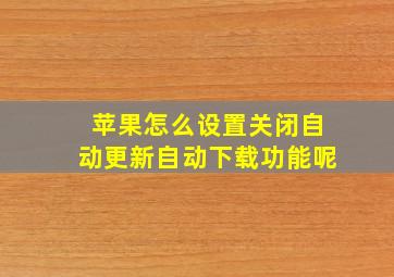 苹果怎么设置关闭自动更新自动下载功能呢