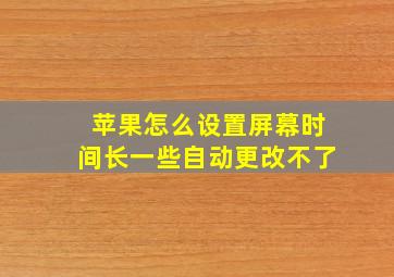 苹果怎么设置屏幕时间长一些自动更改不了