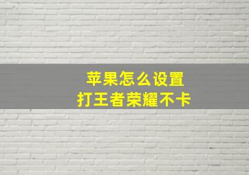 苹果怎么设置打王者荣耀不卡