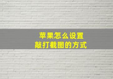 苹果怎么设置敲打截图的方式