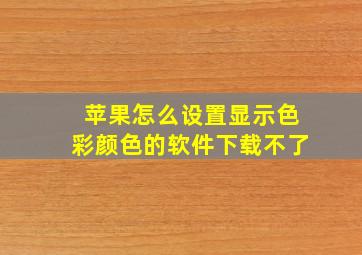 苹果怎么设置显示色彩颜色的软件下载不了