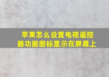 苹果怎么设置电视遥控器功能图标显示在屏幕上