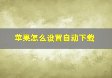 苹果怎么设置自动下载