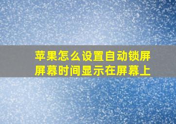 苹果怎么设置自动锁屏屏幕时间显示在屏幕上