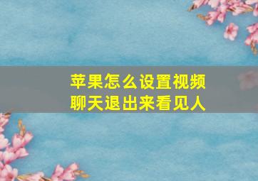 苹果怎么设置视频聊天退出来看见人