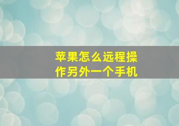 苹果怎么远程操作另外一个手机