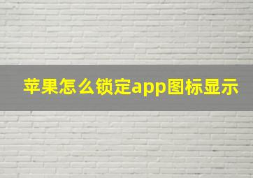 苹果怎么锁定app图标显示