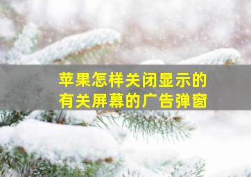 苹果怎样关闭显示的有关屏幕的广告弹窗