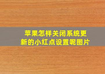 苹果怎样关闭系统更新的小红点设置呢图片