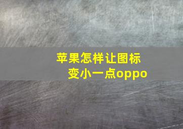 苹果怎样让图标变小一点oppo