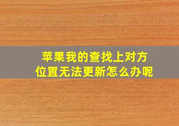 苹果我的查找上对方位置无法更新怎么办呢