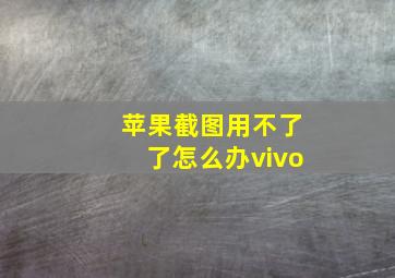 苹果截图用不了了怎么办vivo