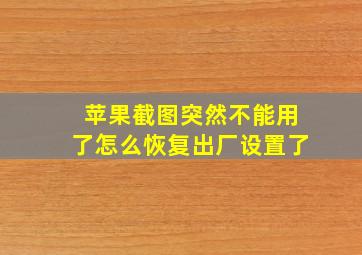 苹果截图突然不能用了怎么恢复出厂设置了