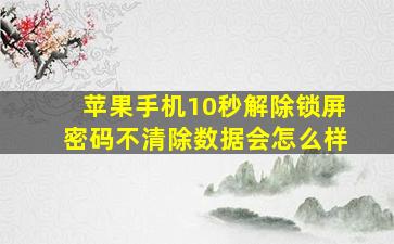 苹果手机10秒解除锁屏密码不清除数据会怎么样