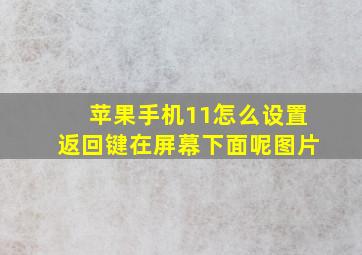 苹果手机11怎么设置返回键在屏幕下面呢图片