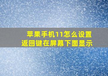 苹果手机11怎么设置返回键在屏幕下面显示