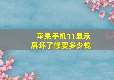 苹果手机11显示屏坏了修要多少钱