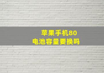 苹果手机80电池容量要换吗