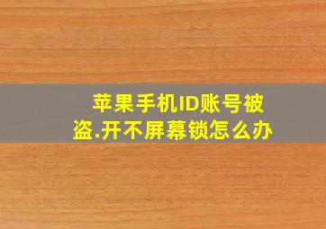 苹果手机ID账号被盗.开不屏幕锁怎么办