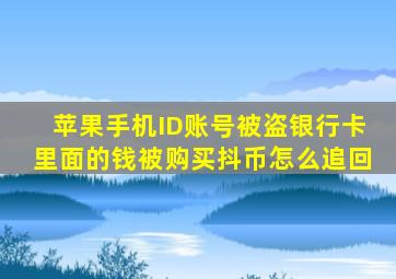 苹果手机ID账号被盗银行卡里面的钱被购买抖币怎么追回