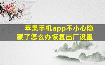 苹果手机app不小心隐藏了怎么办恢复出厂设置