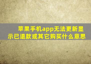 苹果手机app无法更新显示已退款或其它购买什么意思