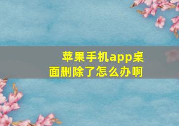 苹果手机app桌面删除了怎么办啊