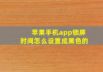 苹果手机app锁屏时间怎么设置成黑色的