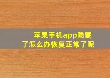 苹果手机app隐藏了怎么办恢复正常了呢