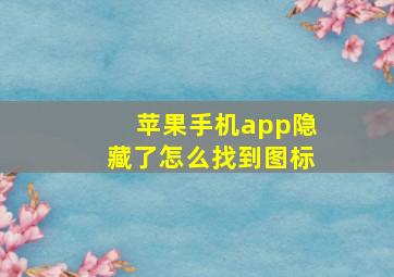 苹果手机app隐藏了怎么找到图标