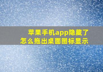 苹果手机app隐藏了怎么拖出桌面图标显示