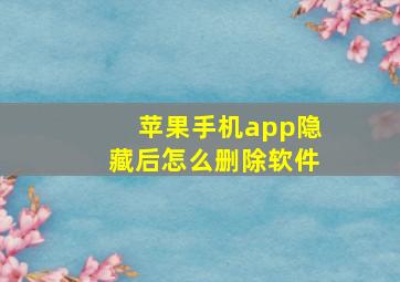 苹果手机app隐藏后怎么删除软件