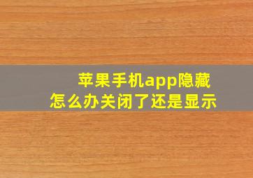 苹果手机app隐藏怎么办关闭了还是显示