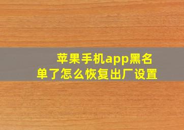 苹果手机app黑名单了怎么恢复出厂设置