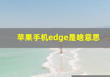 苹果手机edge是啥意思