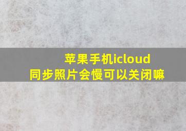 苹果手机icloud同步照片会慢可以关闭嘛