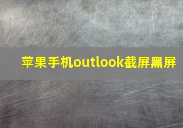 苹果手机outlook截屏黑屏