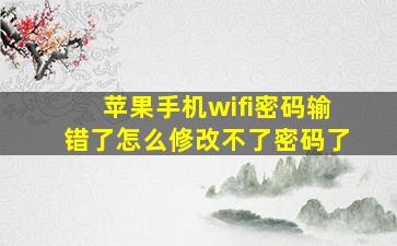 苹果手机wifi密码输错了怎么修改不了密码了