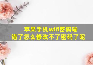 苹果手机wifi密码输错了怎么修改不了密码了呢